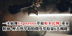 一次搞懂Espresso萃取粉水比例、重量、粗細、壓力與萃取時間及萃取量6大關鍵!