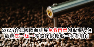 2025台北國際咖啡展免費門票領取懶人包!最新買一送一等超好康優惠一次看明白